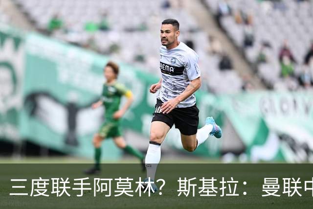 三度联手阿莫林？斯基拉：曼联中场乌加特已被推荐至米兰