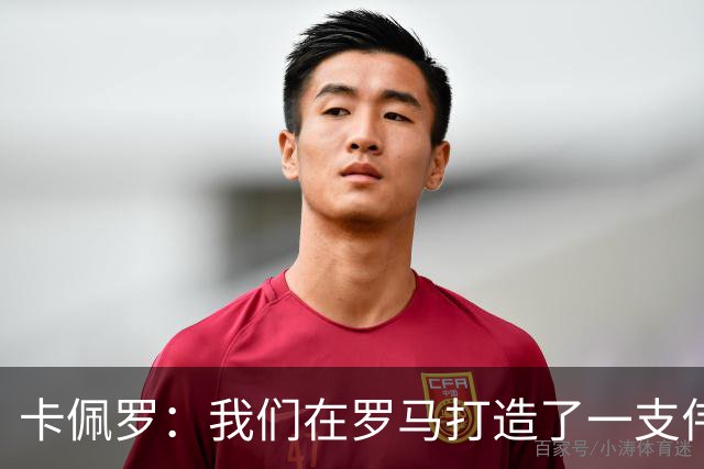 卡佩罗：我们在罗马打造了一支伟大的球队 卡萨诺是真正的天才