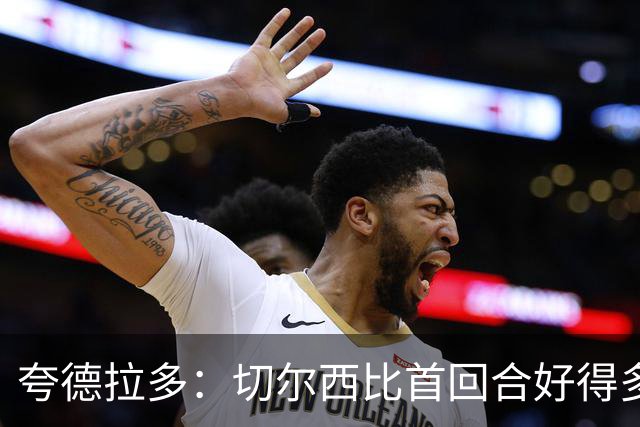 夸德拉多：切尔西比首回合好得多 我们要吸取教训