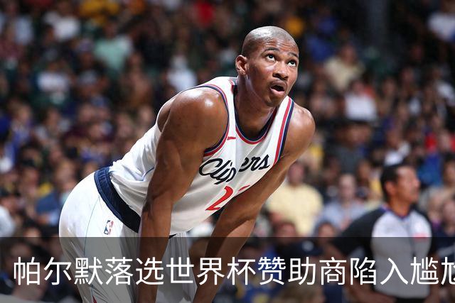 帕尔默落选世界杯赞助商陷入尴尬，可口可乐等被迫调整营销计划