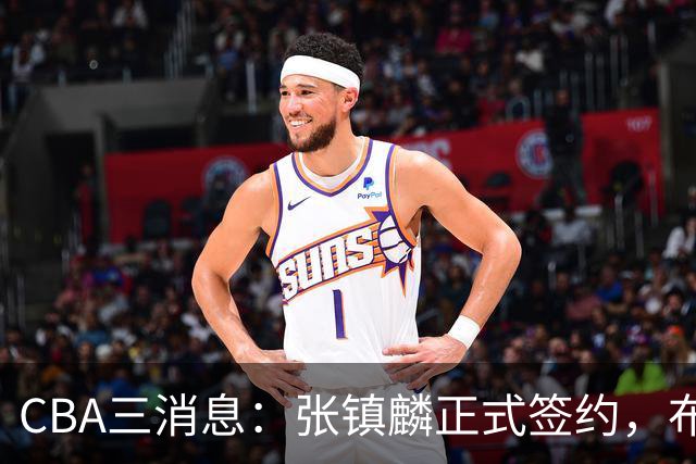 CBA三消息：张镇麟正式签约，布朗和广厦有矛盾，中国男篮增劲敌